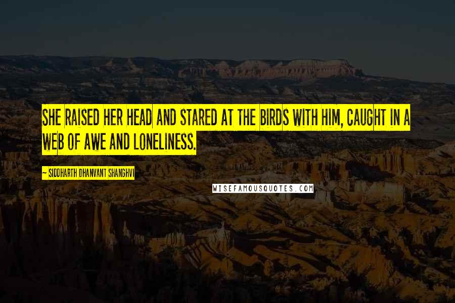 Siddharth Dhanvant Shanghvi Quotes: She raised her head and stared at the birds with him, caught in a web of awe and loneliness.