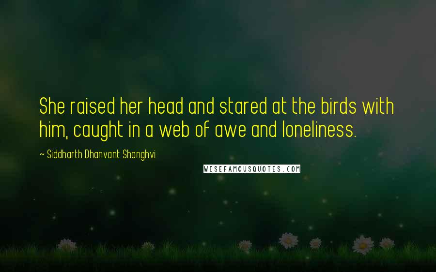 Siddharth Dhanvant Shanghvi Quotes: She raised her head and stared at the birds with him, caught in a web of awe and loneliness.
