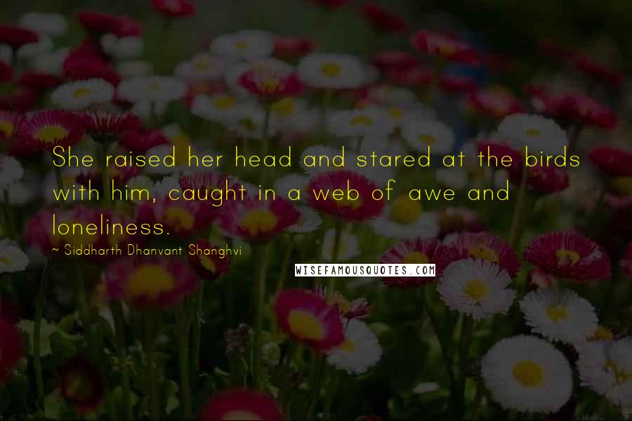 Siddharth Dhanvant Shanghvi Quotes: She raised her head and stared at the birds with him, caught in a web of awe and loneliness.