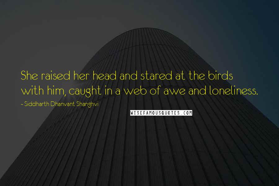 Siddharth Dhanvant Shanghvi Quotes: She raised her head and stared at the birds with him, caught in a web of awe and loneliness.