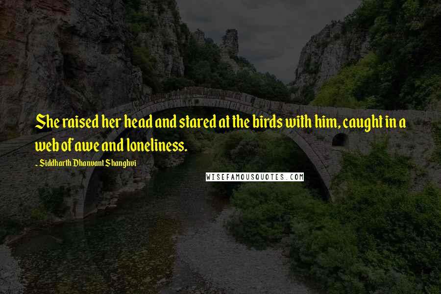 Siddharth Dhanvant Shanghvi Quotes: She raised her head and stared at the birds with him, caught in a web of awe and loneliness.