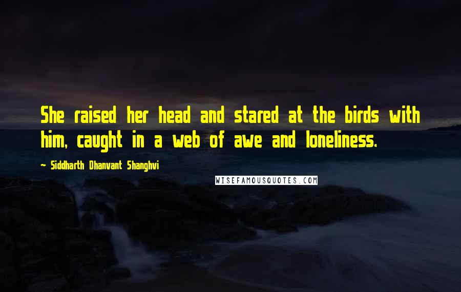 Siddharth Dhanvant Shanghvi Quotes: She raised her head and stared at the birds with him, caught in a web of awe and loneliness.