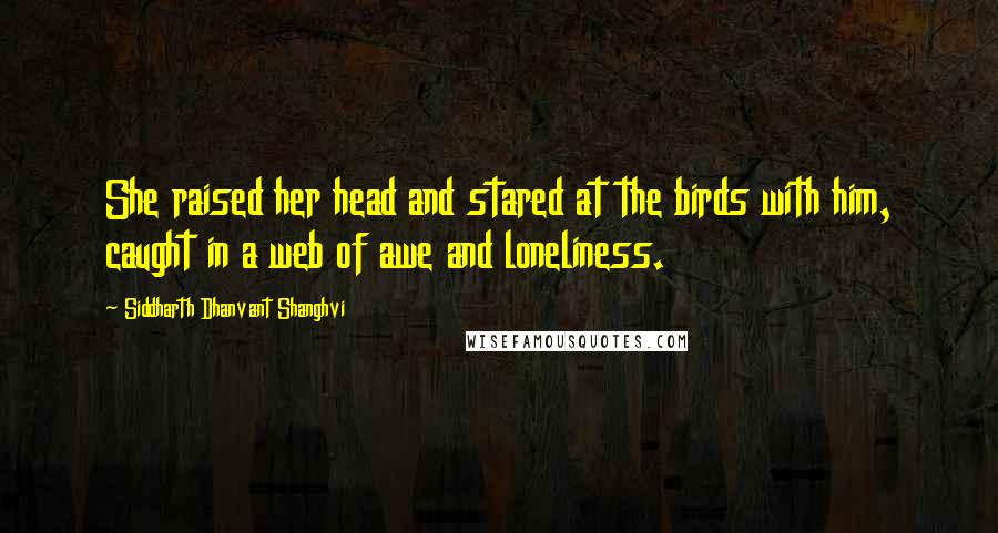 Siddharth Dhanvant Shanghvi Quotes: She raised her head and stared at the birds with him, caught in a web of awe and loneliness.