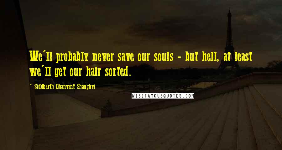 Siddharth Dhanvant Shanghvi Quotes: We'll probably never save our souls - but hell, at least we'll get our hair sorted.