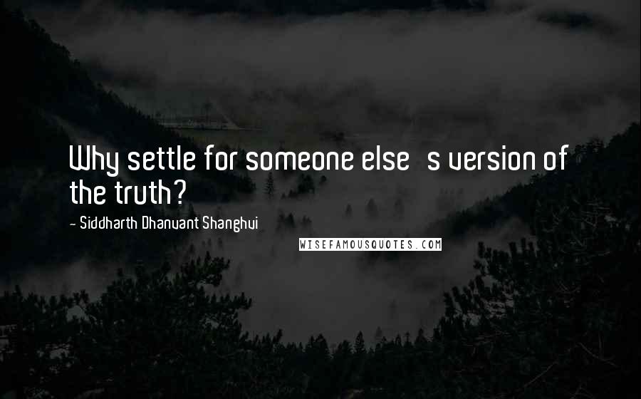 Siddharth Dhanvant Shanghvi Quotes: Why settle for someone else's version of the truth?