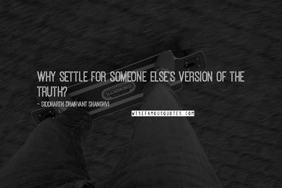 Siddharth Dhanvant Shanghvi Quotes: Why settle for someone else's version of the truth?