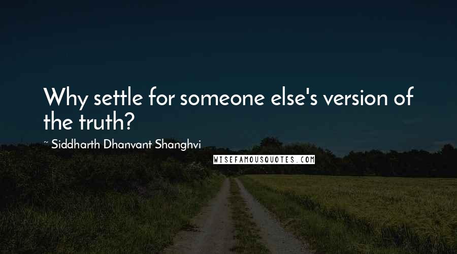 Siddharth Dhanvant Shanghvi Quotes: Why settle for someone else's version of the truth?