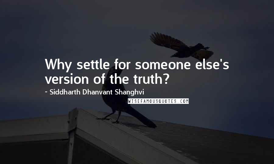 Siddharth Dhanvant Shanghvi Quotes: Why settle for someone else's version of the truth?