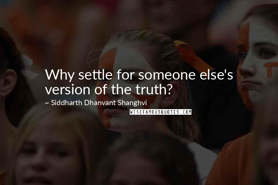 Siddharth Dhanvant Shanghvi Quotes: Why settle for someone else's version of the truth?