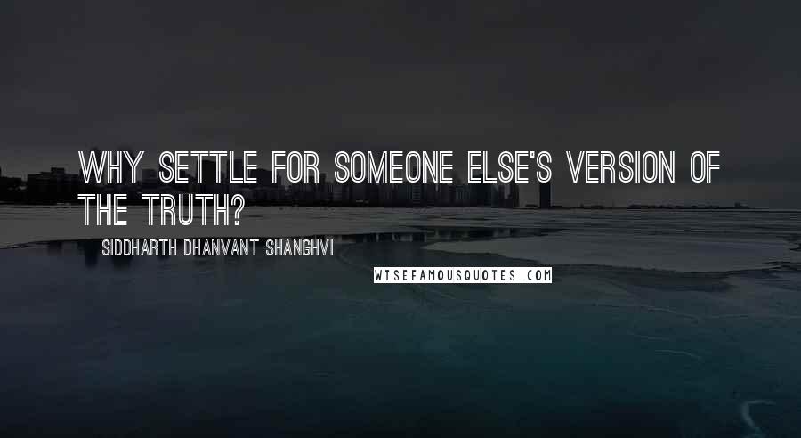 Siddharth Dhanvant Shanghvi Quotes: Why settle for someone else's version of the truth?
