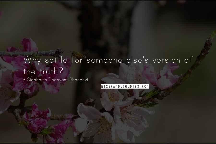 Siddharth Dhanvant Shanghvi Quotes: Why settle for someone else's version of the truth?