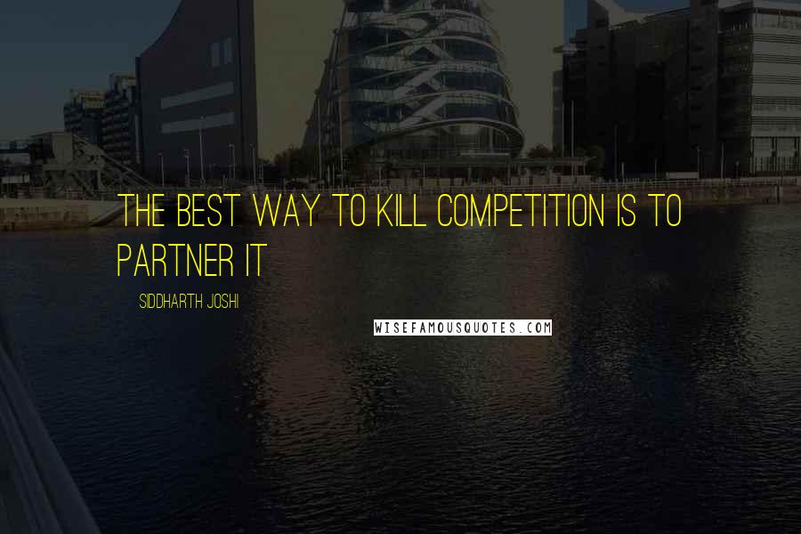 Siddharth Joshi Quotes: The best way to kill competition is to partner it