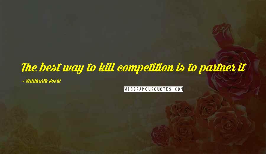 Siddharth Joshi Quotes: The best way to kill competition is to partner it