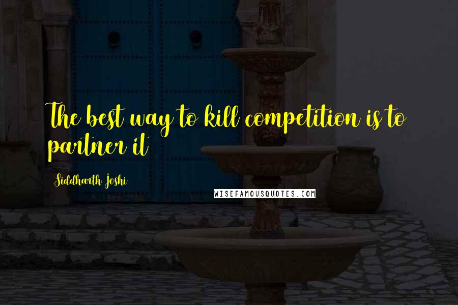Siddharth Joshi Quotes: The best way to kill competition is to partner it