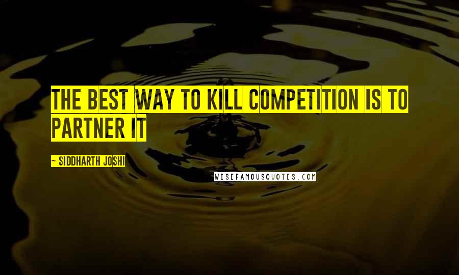 Siddharth Joshi Quotes: The best way to kill competition is to partner it