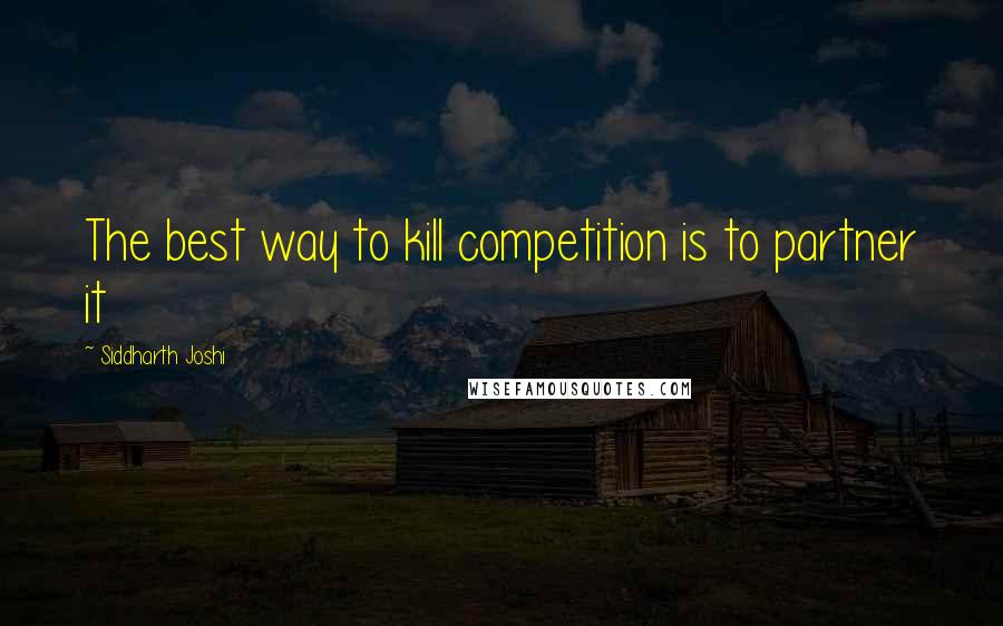 Siddharth Joshi Quotes: The best way to kill competition is to partner it