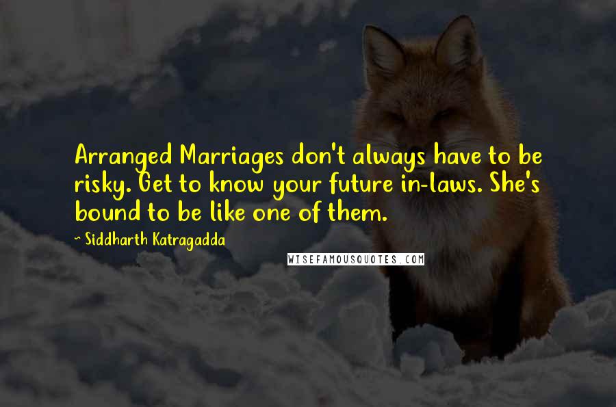 Siddharth Katragadda Quotes: Arranged Marriages don't always have to be risky. Get to know your future in-laws. She's bound to be like one of them.