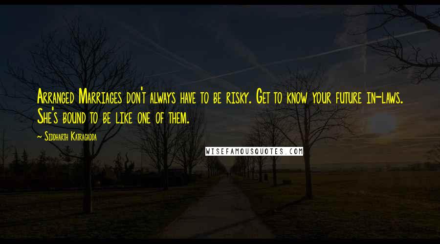 Siddharth Katragadda Quotes: Arranged Marriages don't always have to be risky. Get to know your future in-laws. She's bound to be like one of them.