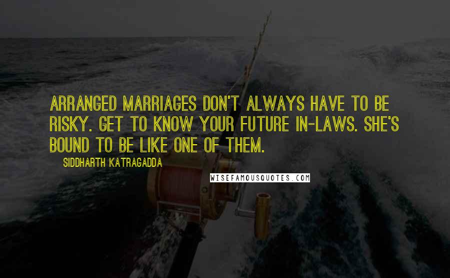 Siddharth Katragadda Quotes: Arranged Marriages don't always have to be risky. Get to know your future in-laws. She's bound to be like one of them.