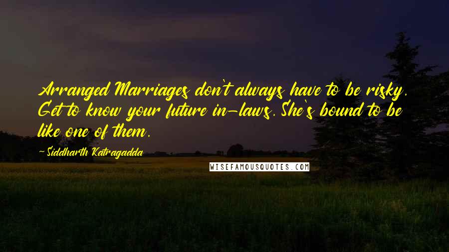 Siddharth Katragadda Quotes: Arranged Marriages don't always have to be risky. Get to know your future in-laws. She's bound to be like one of them.