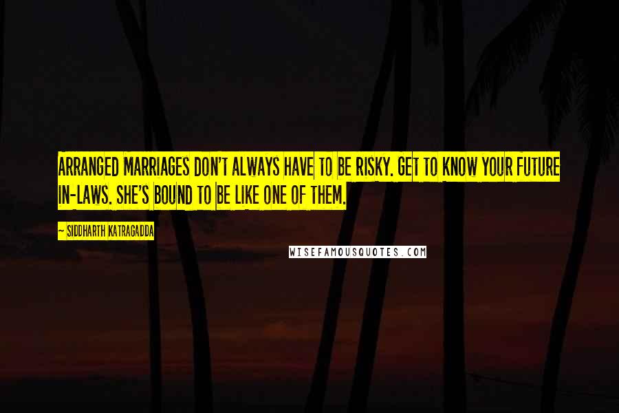 Siddharth Katragadda Quotes: Arranged Marriages don't always have to be risky. Get to know your future in-laws. She's bound to be like one of them.