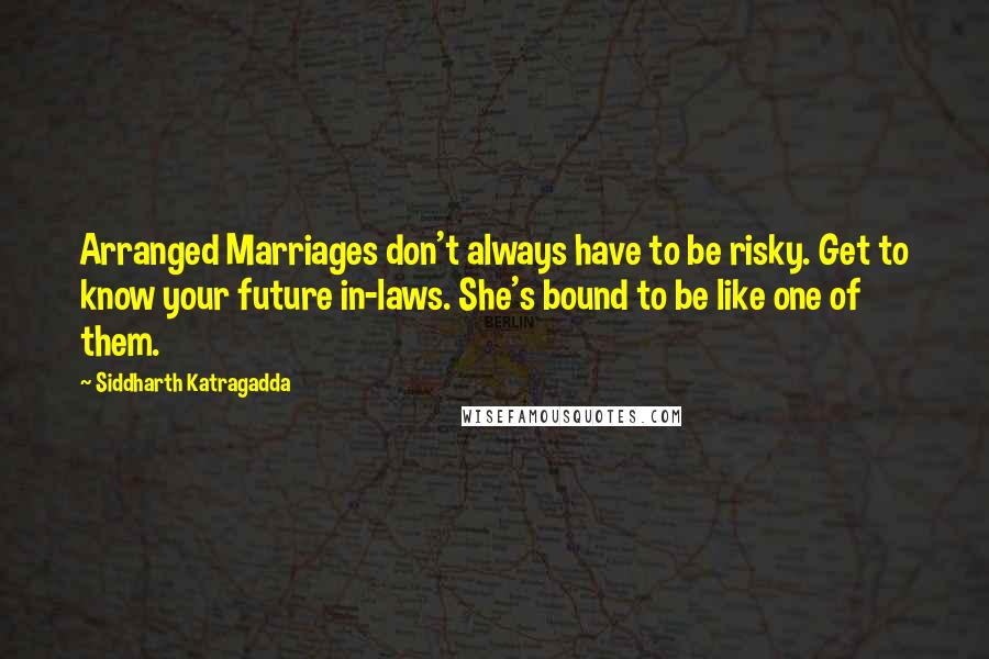 Siddharth Katragadda Quotes: Arranged Marriages don't always have to be risky. Get to know your future in-laws. She's bound to be like one of them.