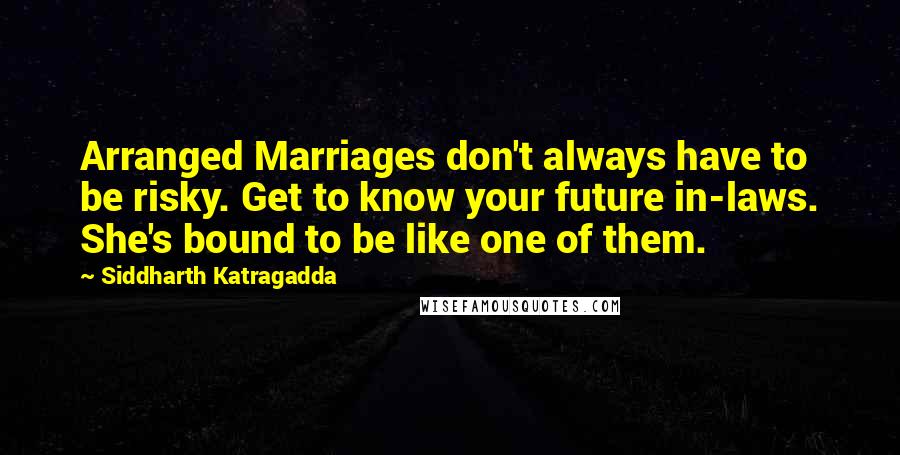 Siddharth Katragadda Quotes: Arranged Marriages don't always have to be risky. Get to know your future in-laws. She's bound to be like one of them.