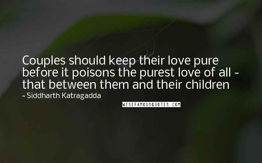 Siddharth Katragadda Quotes: Couples should keep their love pure before it poisons the purest love of all - that between them and their children