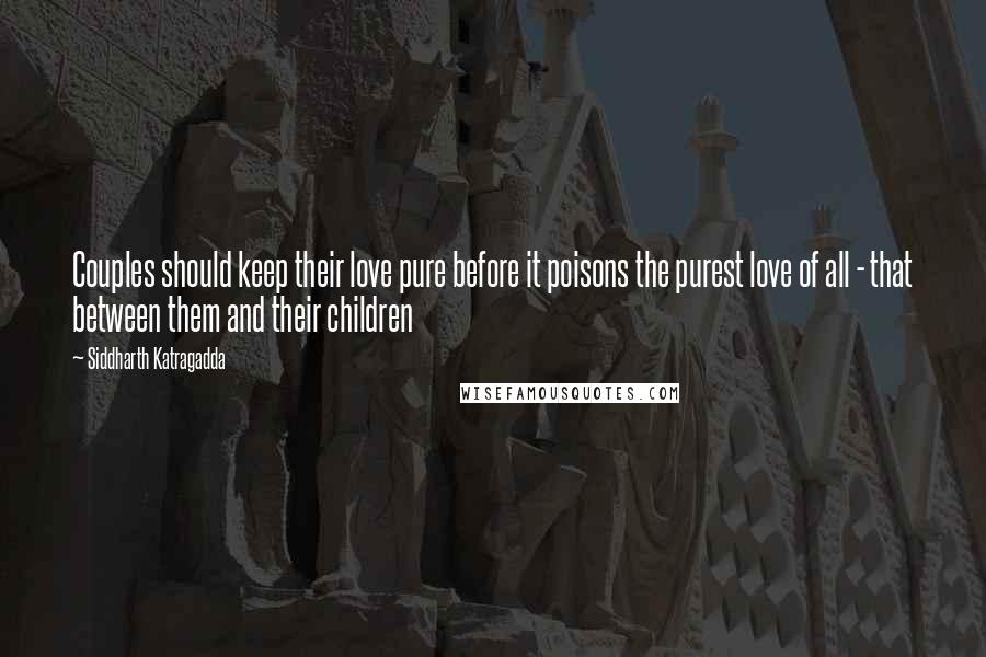 Siddharth Katragadda Quotes: Couples should keep their love pure before it poisons the purest love of all - that between them and their children