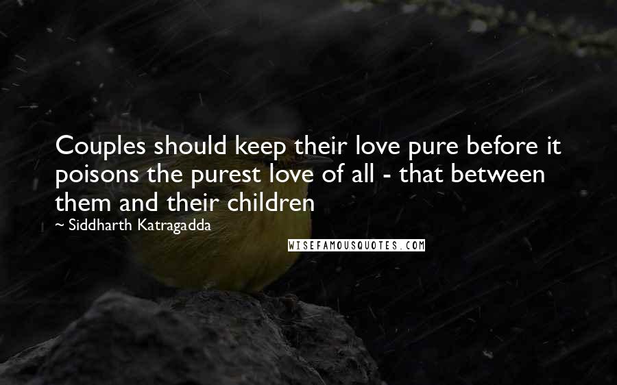 Siddharth Katragadda Quotes: Couples should keep their love pure before it poisons the purest love of all - that between them and their children