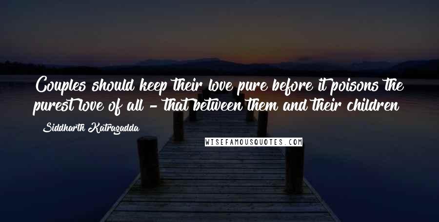 Siddharth Katragadda Quotes: Couples should keep their love pure before it poisons the purest love of all - that between them and their children