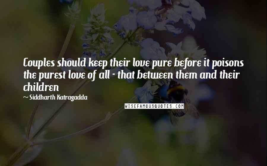 Siddharth Katragadda Quotes: Couples should keep their love pure before it poisons the purest love of all - that between them and their children