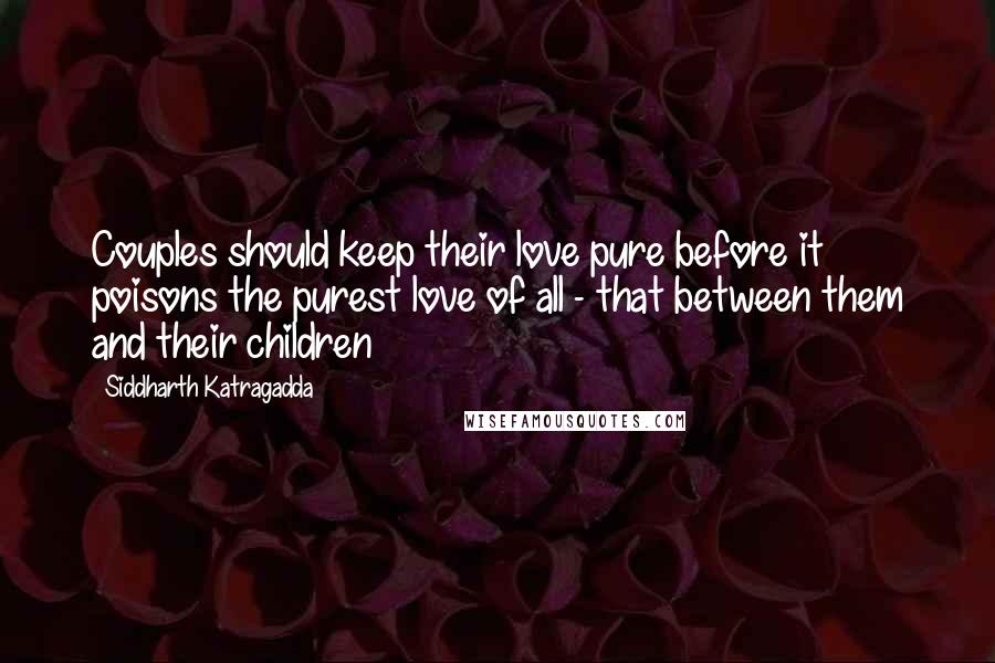 Siddharth Katragadda Quotes: Couples should keep their love pure before it poisons the purest love of all - that between them and their children