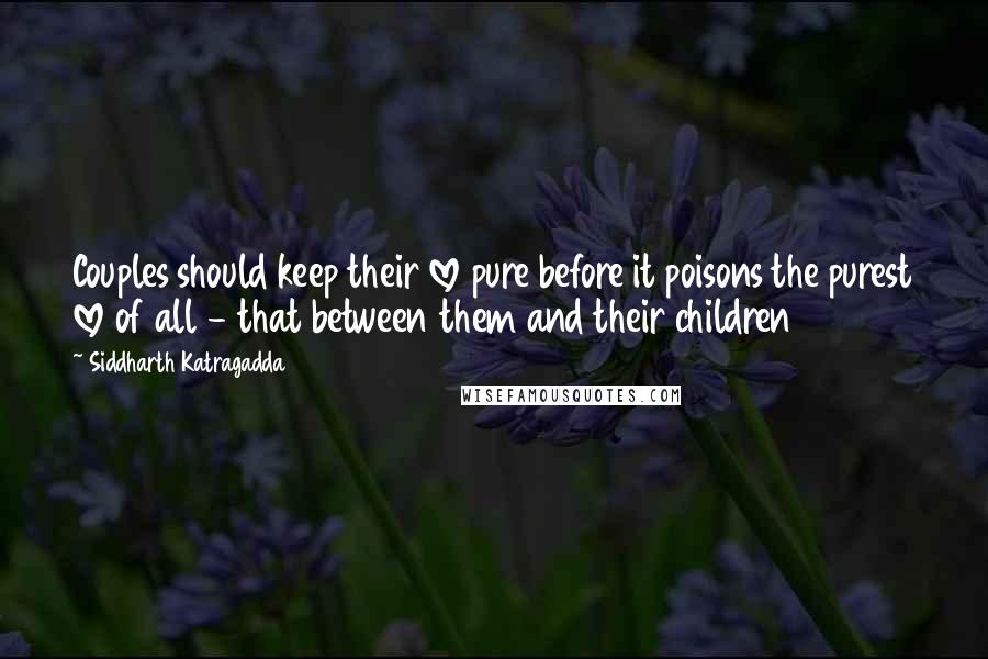 Siddharth Katragadda Quotes: Couples should keep their love pure before it poisons the purest love of all - that between them and their children