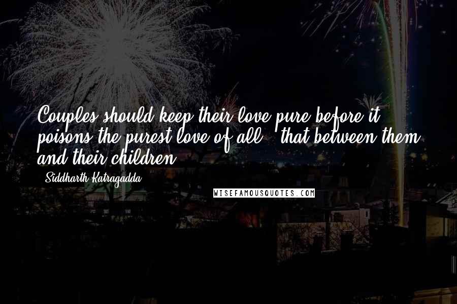 Siddharth Katragadda Quotes: Couples should keep their love pure before it poisons the purest love of all - that between them and their children