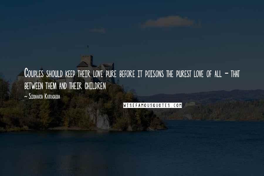 Siddharth Katragadda Quotes: Couples should keep their love pure before it poisons the purest love of all - that between them and their children