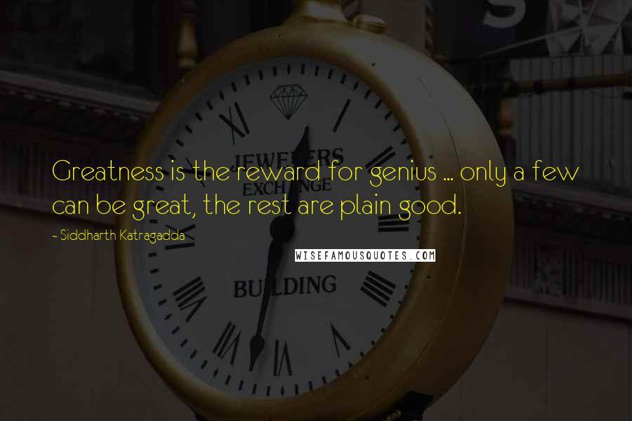 Siddharth Katragadda Quotes: Greatness is the reward for genius ... only a few can be great, the rest are plain good.