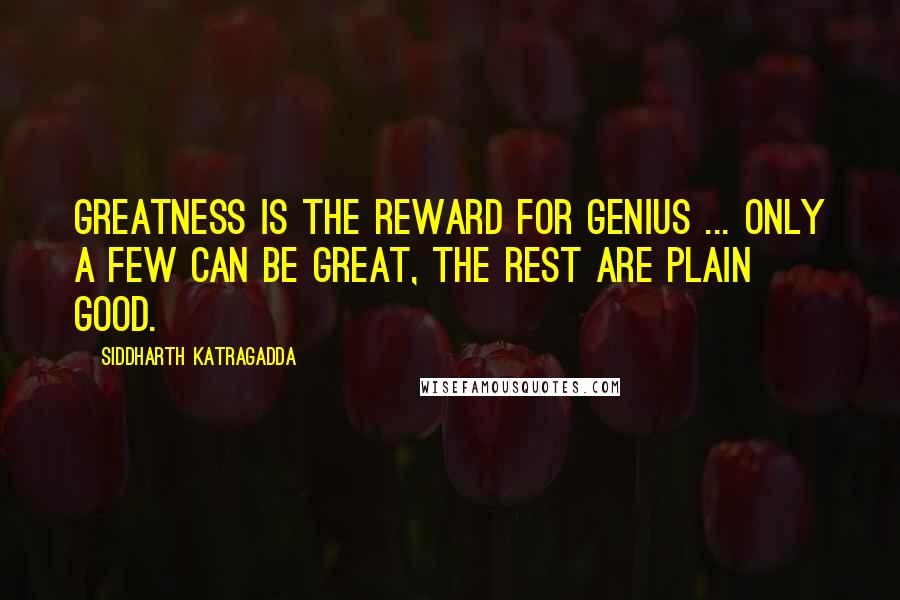 Siddharth Katragadda Quotes: Greatness is the reward for genius ... only a few can be great, the rest are plain good.