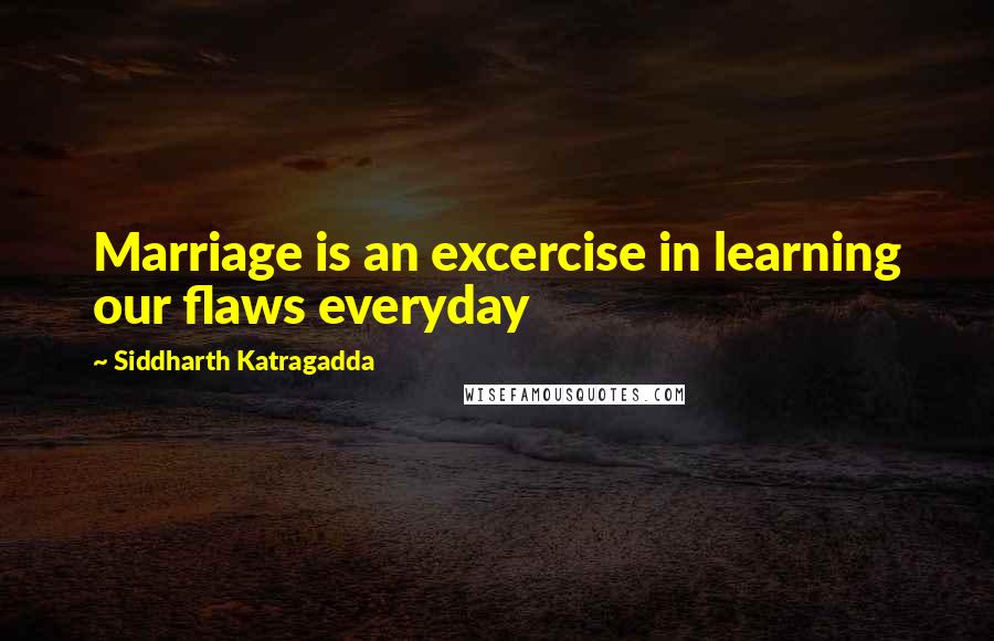 Siddharth Katragadda Quotes: Marriage is an excercise in learning our flaws everyday