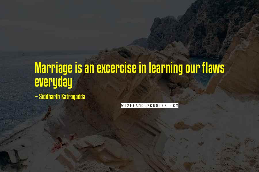 Siddharth Katragadda Quotes: Marriage is an excercise in learning our flaws everyday