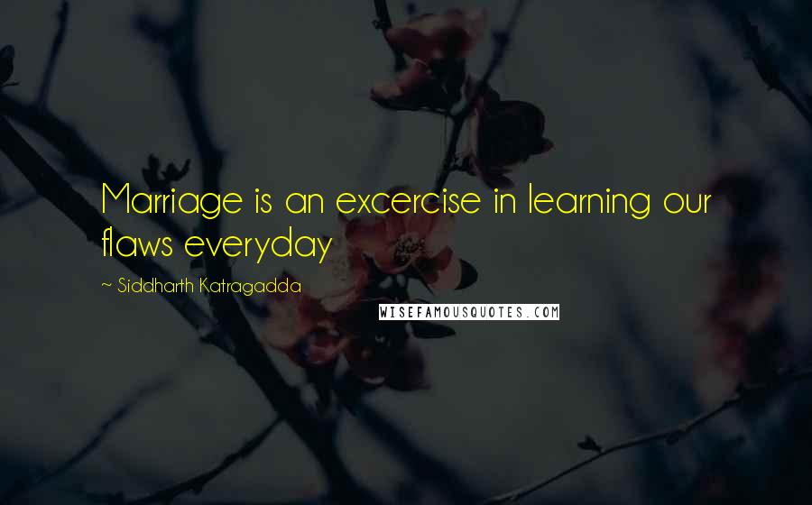 Siddharth Katragadda Quotes: Marriage is an excercise in learning our flaws everyday