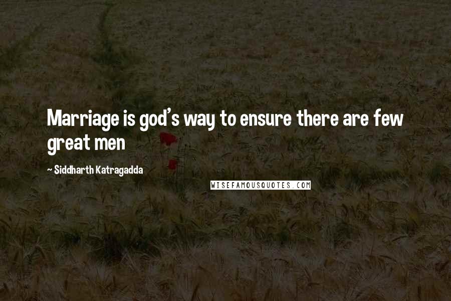 Siddharth Katragadda Quotes: Marriage is god's way to ensure there are few great men