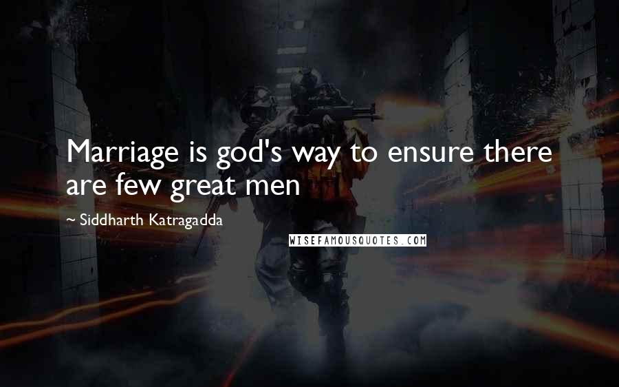 Siddharth Katragadda Quotes: Marriage is god's way to ensure there are few great men