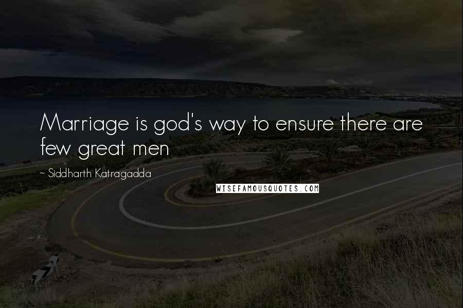 Siddharth Katragadda Quotes: Marriage is god's way to ensure there are few great men