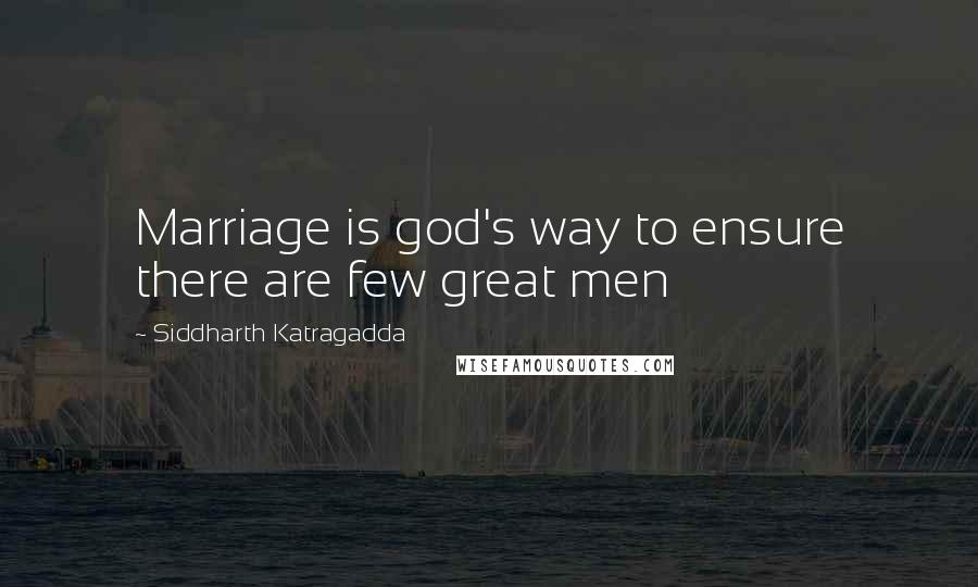 Siddharth Katragadda Quotes: Marriage is god's way to ensure there are few great men