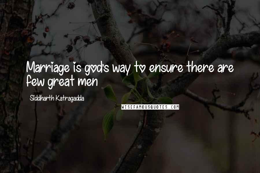 Siddharth Katragadda Quotes: Marriage is god's way to ensure there are few great men