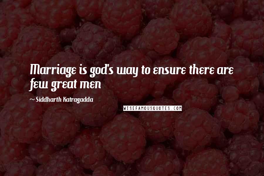 Siddharth Katragadda Quotes: Marriage is god's way to ensure there are few great men