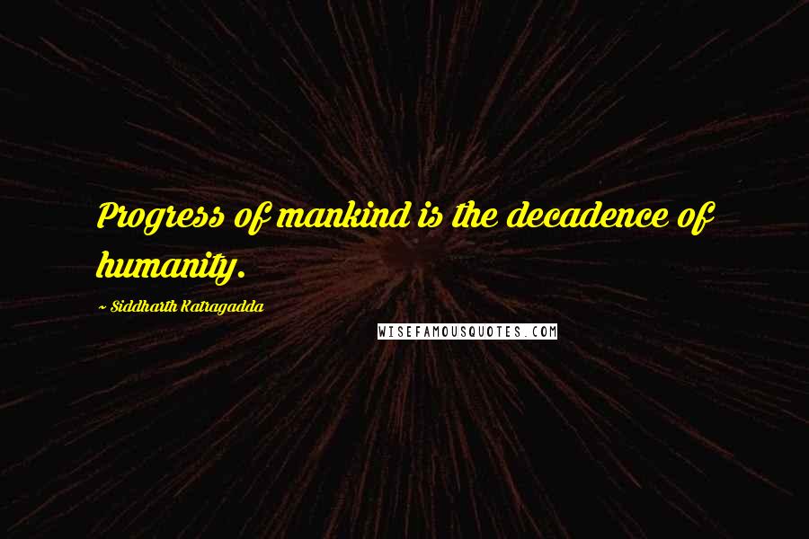 Siddharth Katragadda Quotes: Progress of mankind is the decadence of humanity.