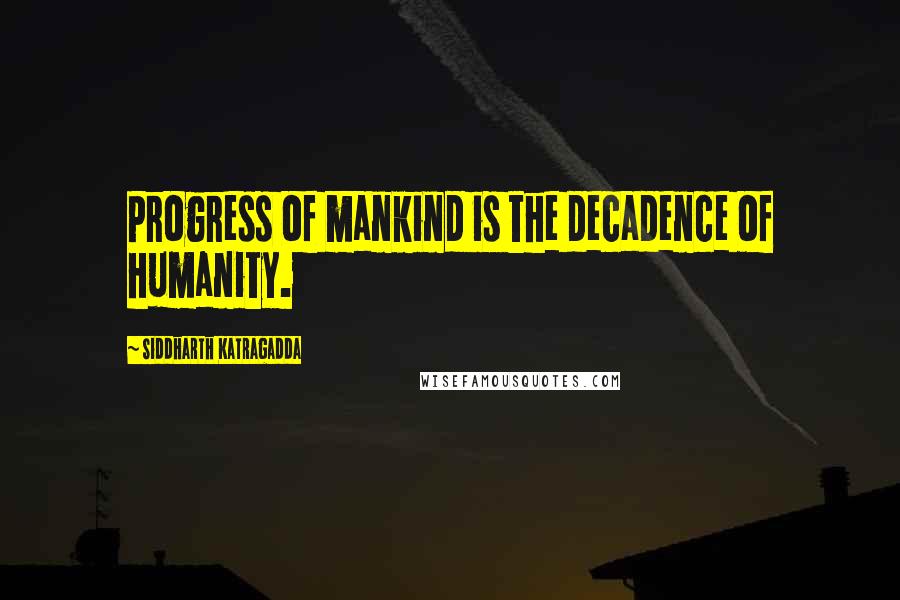 Siddharth Katragadda Quotes: Progress of mankind is the decadence of humanity.