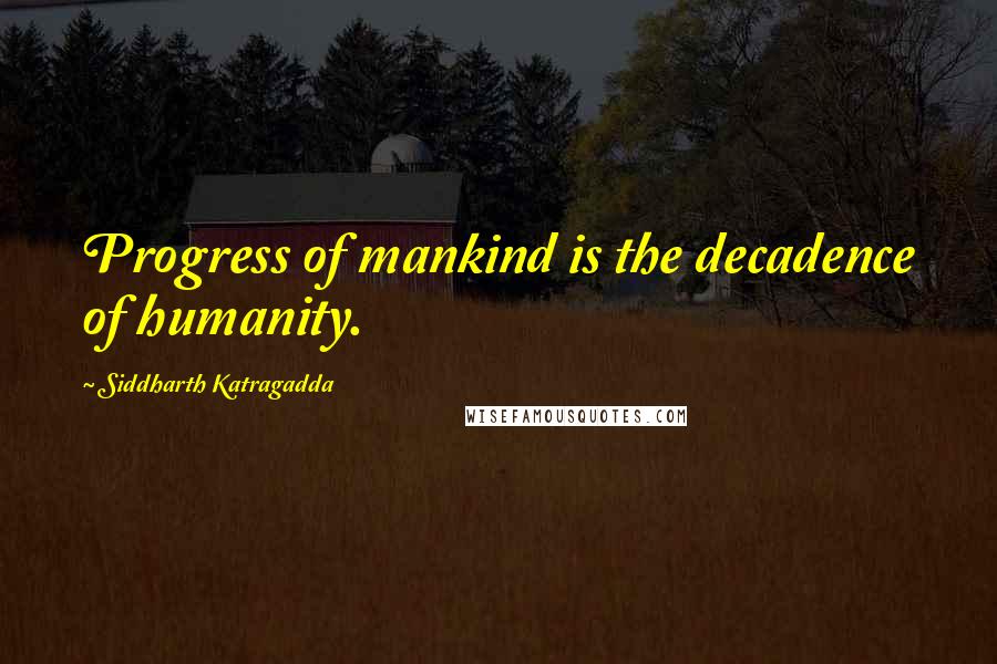 Siddharth Katragadda Quotes: Progress of mankind is the decadence of humanity.